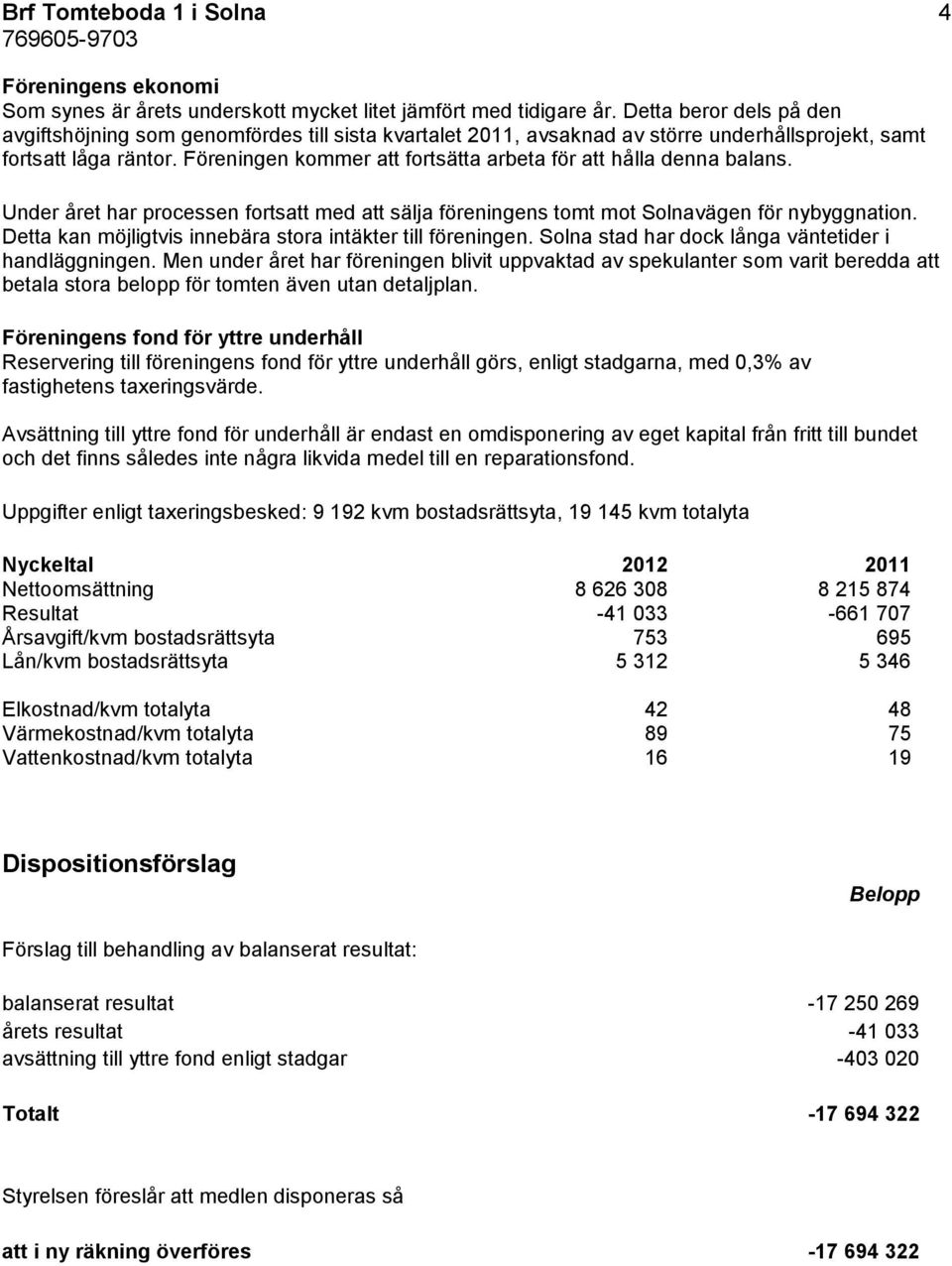 Föreningen kommer att fortsätta arbeta för att hålla denna balans. Under året har processen fortsatt med att sälja föreningens tomt mot Solnavägen för nybyggnation.