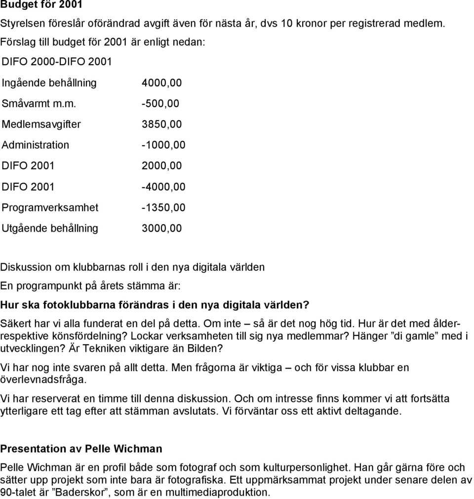 varmt m.m. -500,00 Medlemsavgifter 3850,00 Administration -1000,00 DIFO 2001 2000,00 DIFO 2001-4000,00 Programverksamhet -1350,00 Utgående behållning 3000,00 Diskussion om klubbarnas roll i den nya