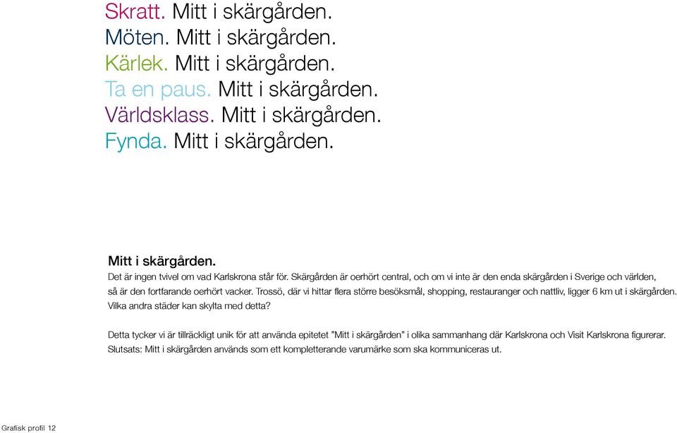 Trossö, där vi hittar flera större besöksmål, shopping, restauranger och nattliv, ligger 6 km ut i skärgården. Vilka andra städer kan skylta med detta?