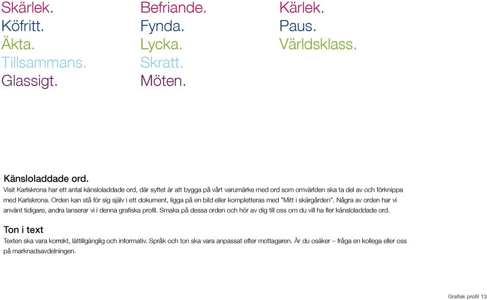 Orden kan stå för sig själv i ett dokument, ligga på en bild eller kompletteras med Mitt i skärgården. Några av orden har vi använt tidigare, andra lanserar vi i denna grafiska profil.