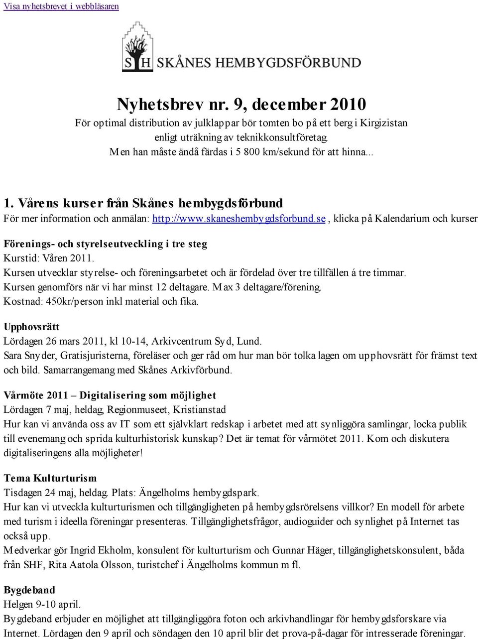 se, klicka på Kalendarium och kurser Förenings- och styrelseutveckling i tre steg Kurstid: Våren 2011. Kursen utvecklar styrelse- och föreningsarbetet och är fördelad över tre tillfällen á tre timmar.