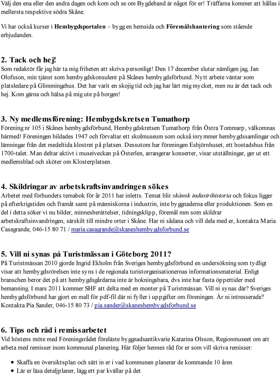 Den 17 december slutar nämligen jag, Jan Olofsson, min tjänst som hembygdskonsulent på Skånes hembygdsförbund. Nytt arbete väntar som platsledare på Glimmingehus.