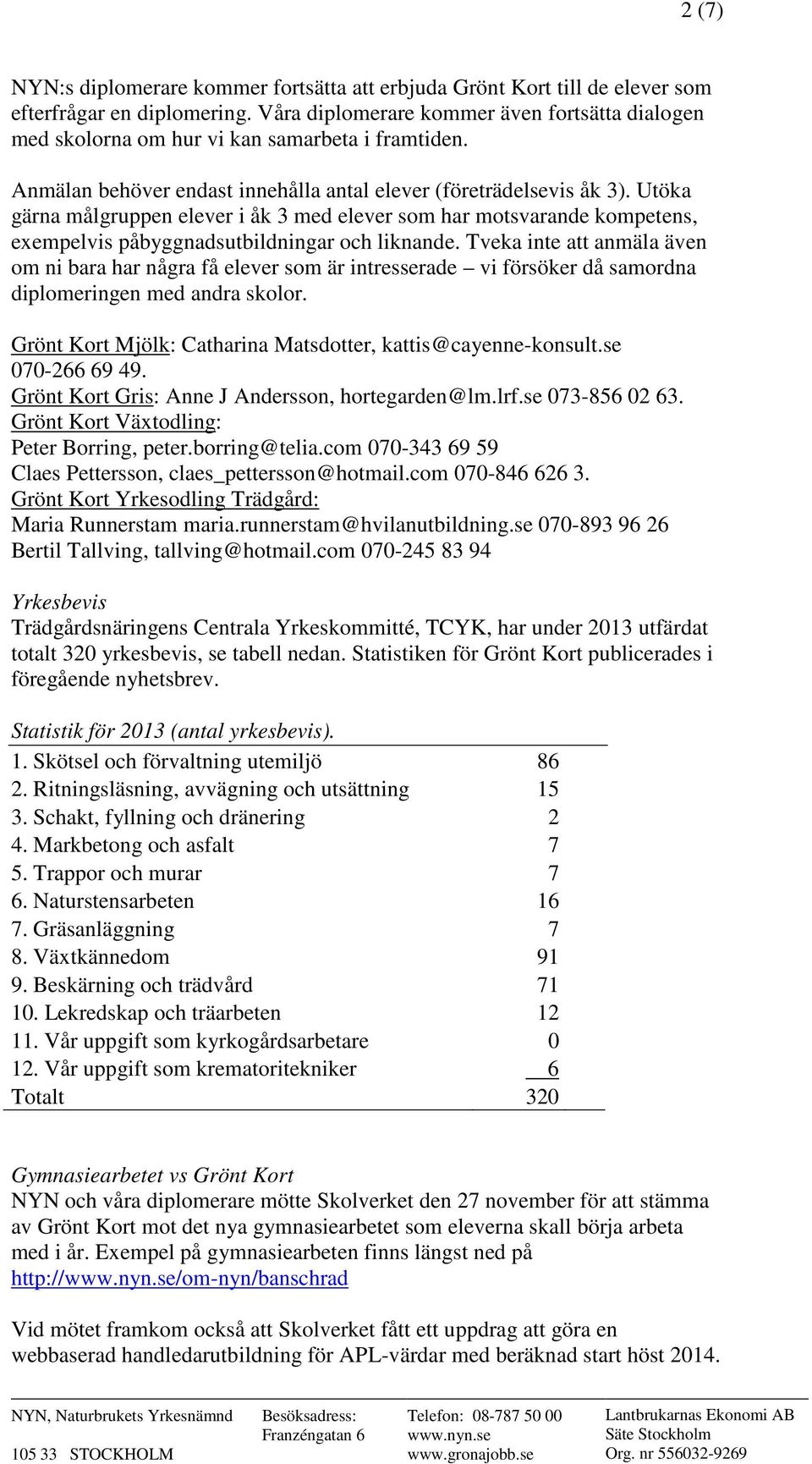 Utöka gärna målgruppen elever i åk 3 med elever som har motsvarande kompetens, exempelvis påbyggnadsutbildningar och liknande.