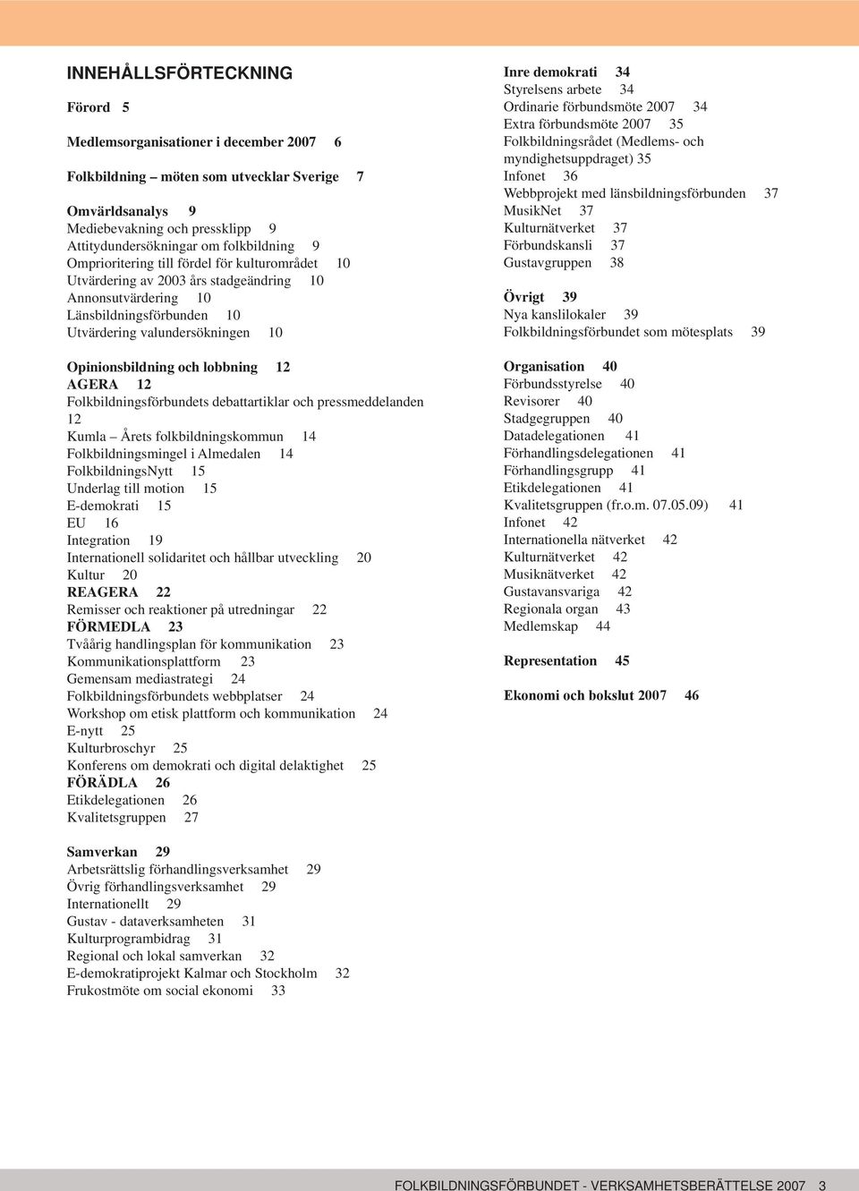 lobbning 12 AGERA 12 Folkbildningsförbundets debattartiklar och pressmeddelanden 12 Kumla Årets folkbildningskommun 14 Folkbildningsmingel i Almedalen 14 FolkbildningsNytt 15 Underlag till motion 15