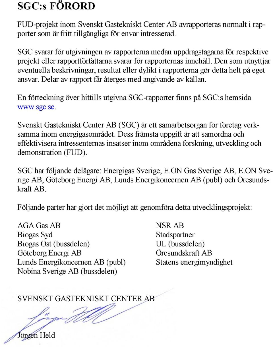 Den som utnyttjar eventuella beskrivningar, resultat eller dylikt i rapporterna gör detta helt på eget ansvar. Delar av rapport får återges med angivande av källan.