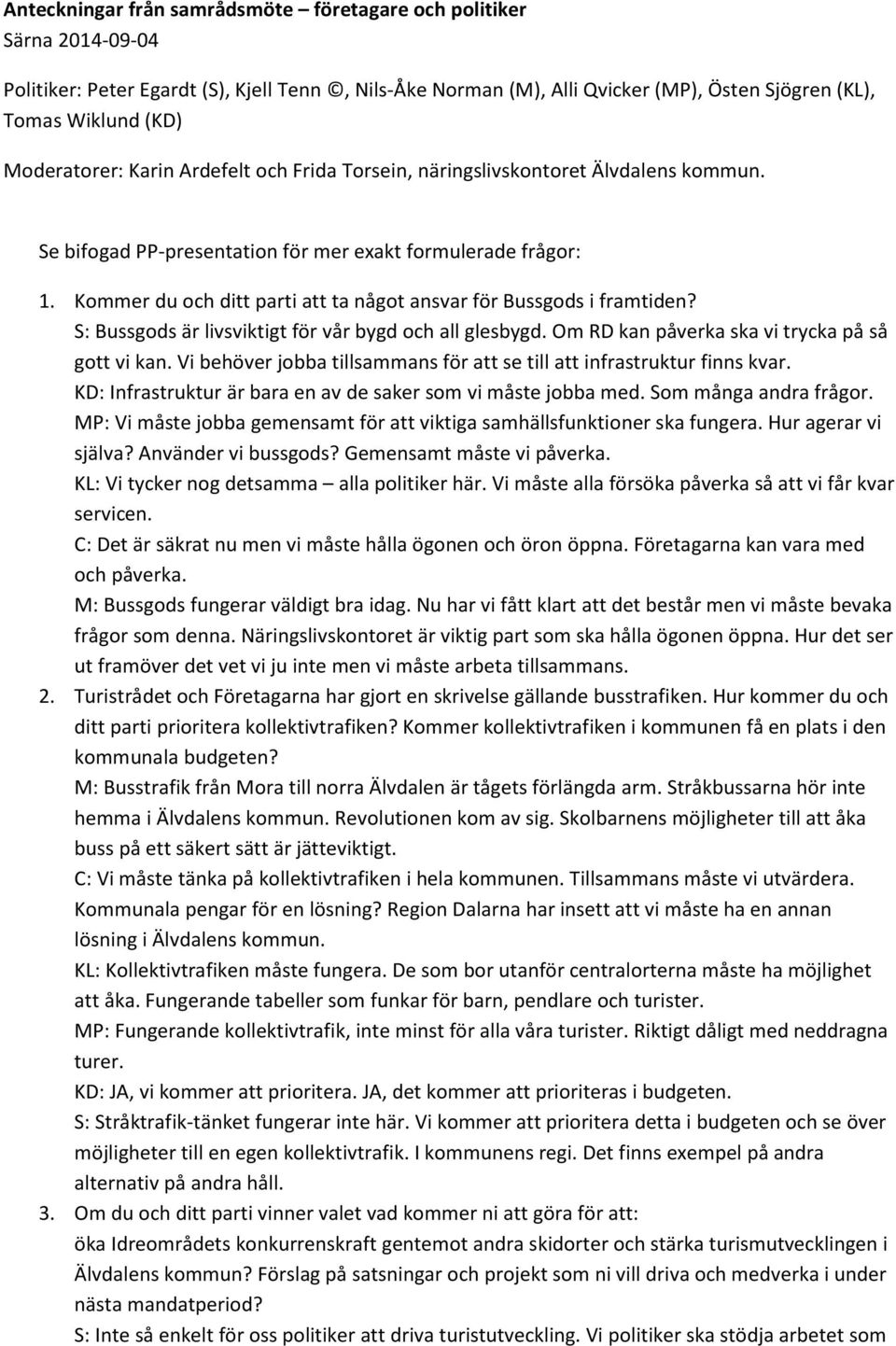 Kommer du och ditt parti att ta något ansvar för Bussgods i framtiden? S: Bussgods är livsviktigt för vår bygd och all glesbygd. Om RD kan påverka ska vi trycka på så gott vi kan.