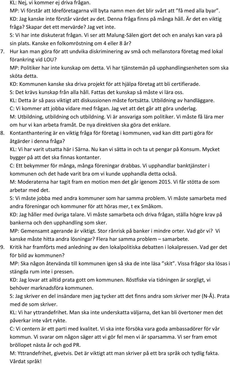 Kanske en folkomröstning om 4 eller 8 år? 7. Hur kan man göra för att undvika diskriminering av små och mellanstora företag med lokal förankring vid LOU? MP: Politiker har inte kunskap om detta.