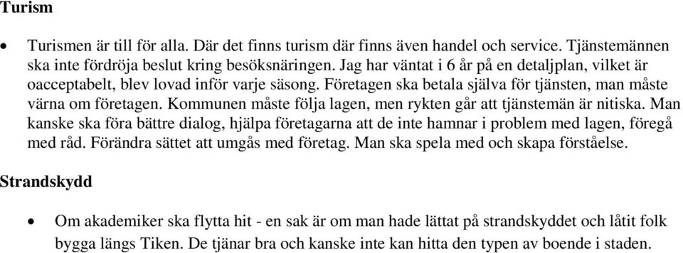 Kommunen måste följa lagen, men rykten går att tjänstemän är nitiska. Man kanske ska föra bättre dialog, hjälpa företagarna att de inte hamnar i problem med lagen, föregå med råd.