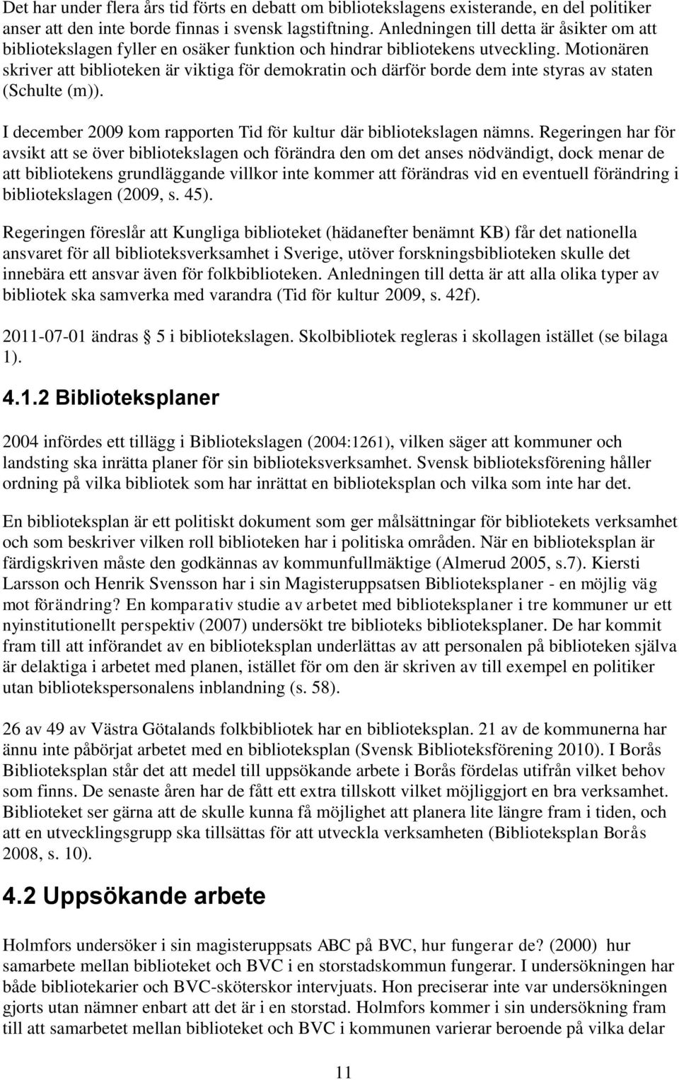 Motionären skriver att biblioteken är viktiga för demokratin och därför borde dem inte styras av staten (Schulte (m)). I december 2009 kom rapporten Tid för kultur där bibliotekslagen nämns.