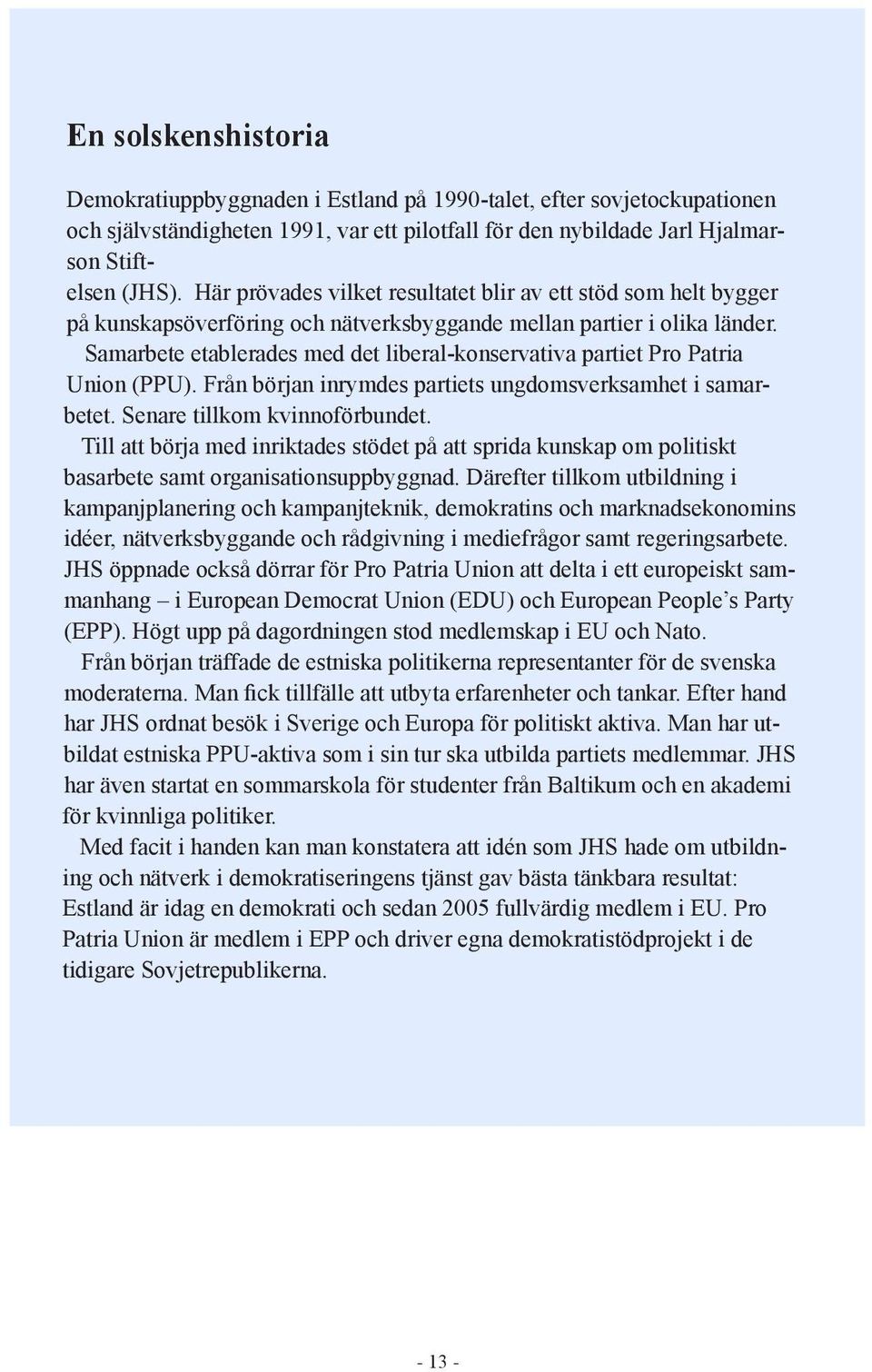 Samarbete etablerades med det liberal-konservativa partiet Pro Patria Union (PPU). Från början inrymdes partiets ungdomsverksamhet i samarbetet. Senare tillkom kvinnoförbundet.