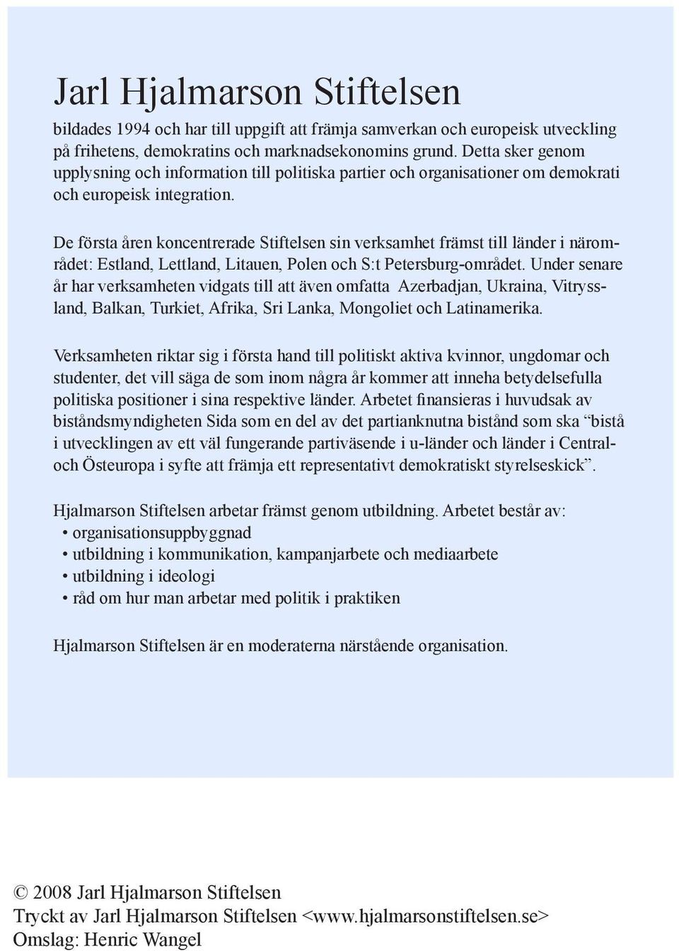 De första åren koncentrerade Stiftelsen sin verksamhet främst till länder i närområdet: Estland, Lettland, Litauen, Polen och S:t Petersburg-området.