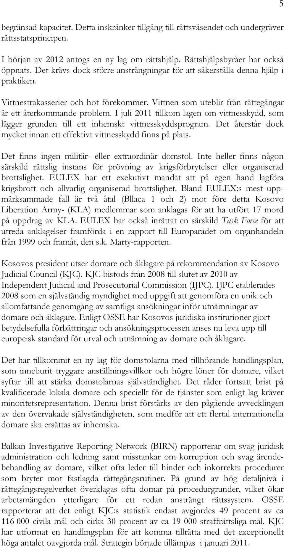 I juli 2011 tillkom lagen om vittnesskydd, som lägger grunden till ett inhemskt vittnesskyddsprogram. Det återstår dock mycket innan ett effektivt vittnesskydd finns på plats.