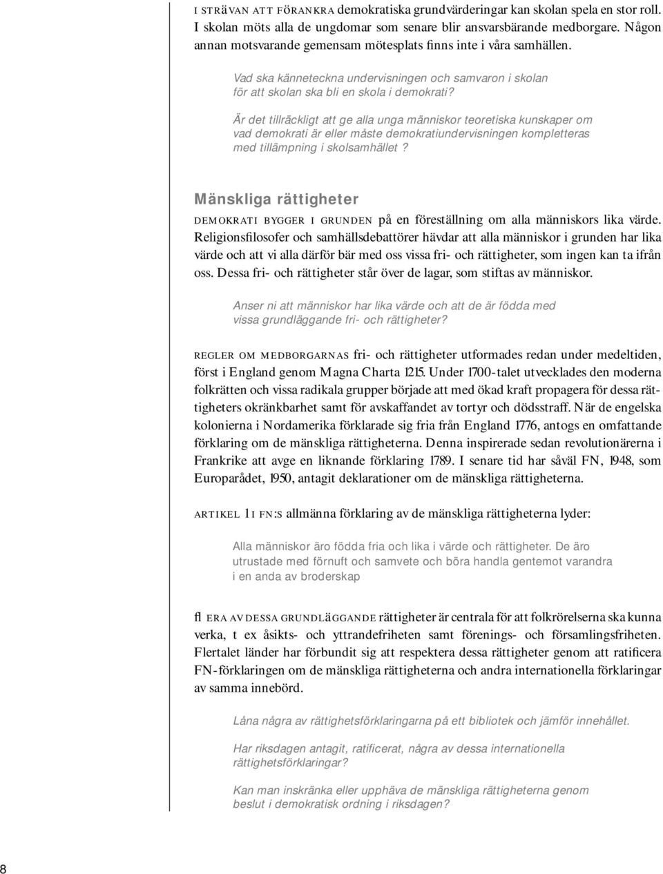 Är det tillräckligt att ge alla unga människor teoretiska kunskaper om vad demokrati är eller måste demokratiundervisningen kompletteras med tillämpning i skolsamhället?