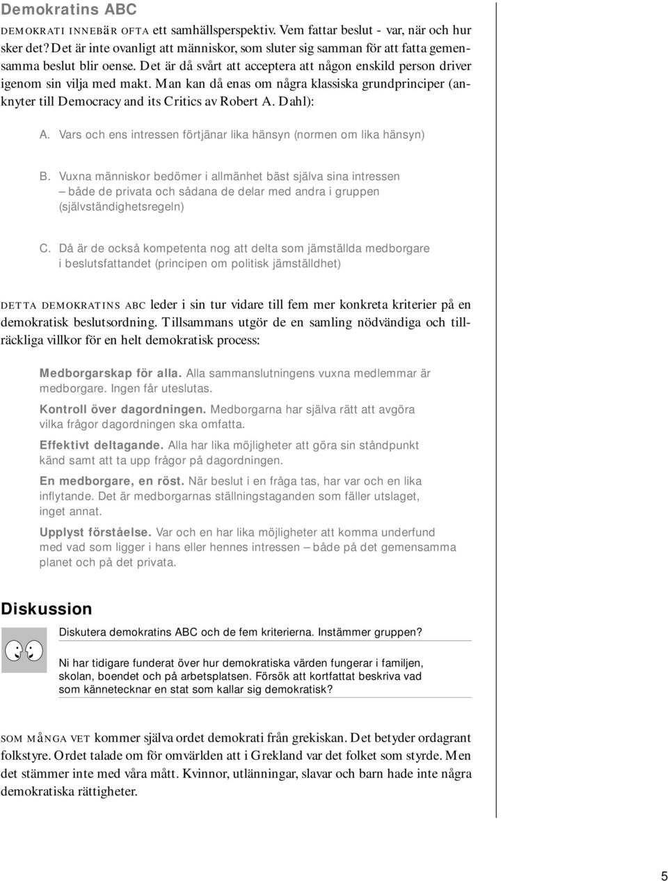 Man kan då enas om några klassiska grundprinciper (anknyter till Democracy and its Critics av Robert A. Dahl): A. Vars och ens intressen förtjänar lika hänsyn (normen om lika hänsyn) B.