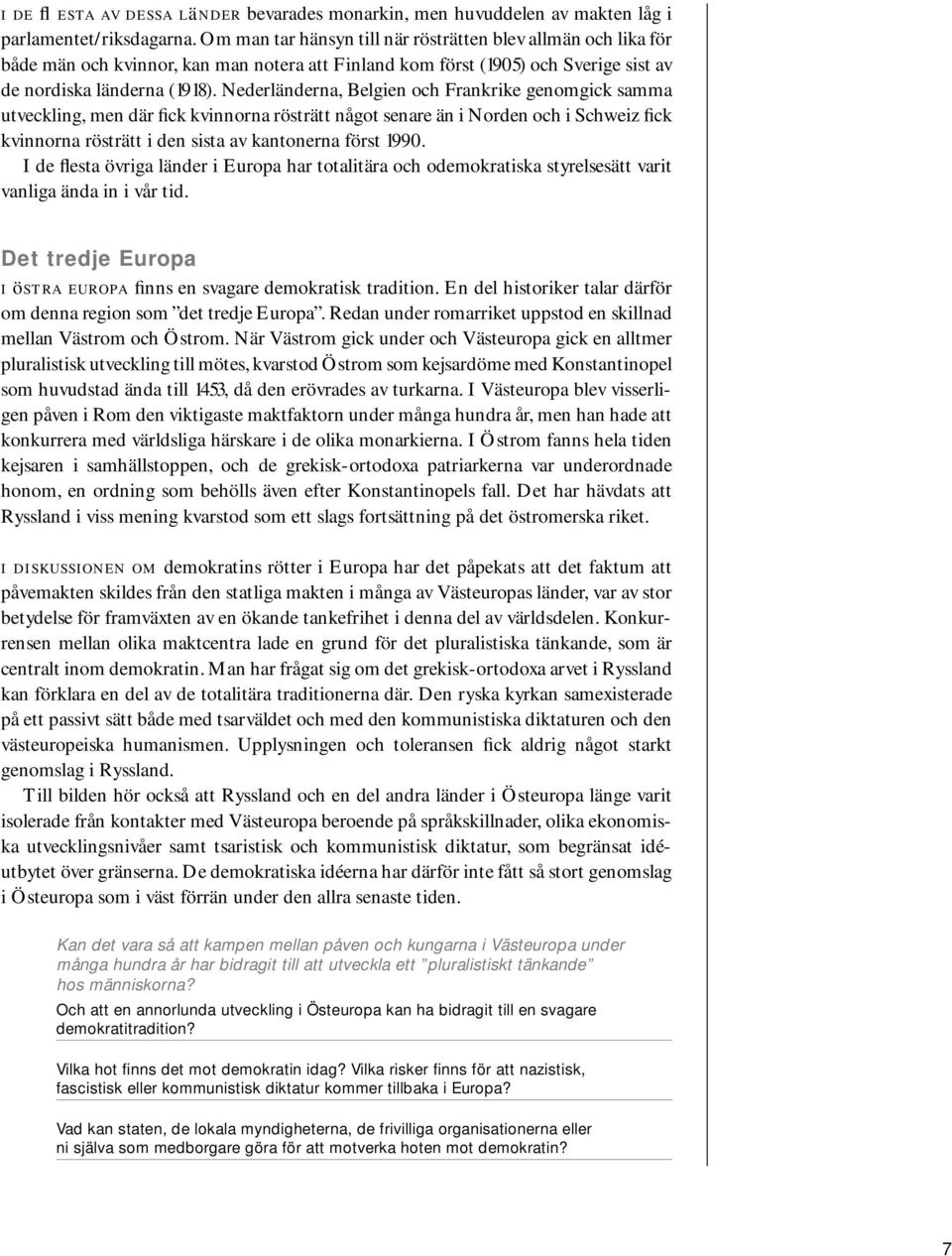 Nederländerna, Belgien och Frankrike genomgick samma utveckling, men där fick kvinnorna rösträtt något senare än i Norden och i Schweiz fick kvinnorna rösträtt i den sista av kantonerna först 1990.