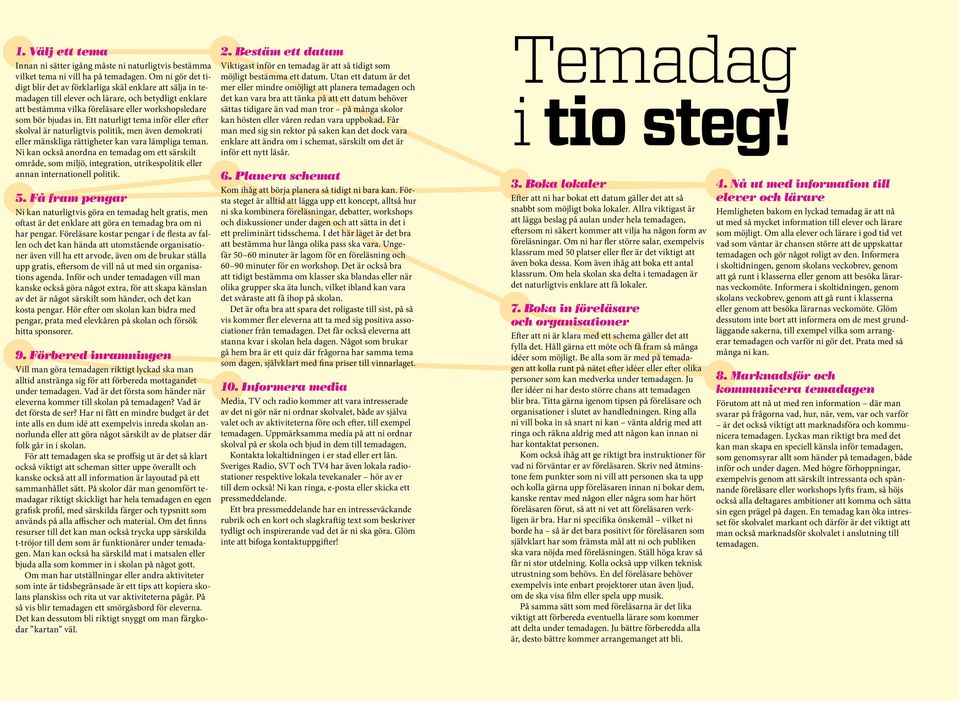 Ett naturligt tema inför eller efter skolval är naturligtvis politik, men även demokrati eller mänskliga rättigheter kan vara lämpliga teman.