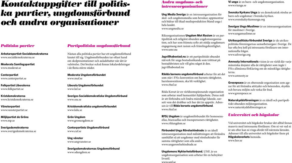 se Sverigedemokraterna www.sverigedemokraterna.se Partipolitiska ungdomsförbund Nästan alla politiska partier har ett ungdomsförbund knutet till sig.