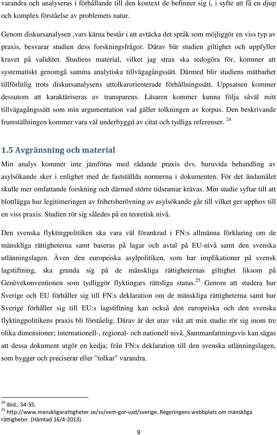 Därav bär studien giltighet och uppfyller kravet på validitet. Studiens material, vilket jag strax ska redogöra för, kommer att systematiskt genomgå samma analytiska tillvägagångssätt.