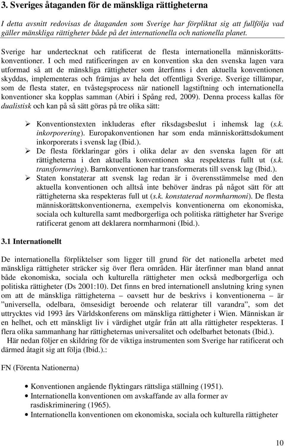 I och med ratificeringen av en konvention ska den svenska lagen vara utformad så att de mänskliga rättigheter som återfinns i den aktuella konventionen skyddas, implementeras och främjas av hela det