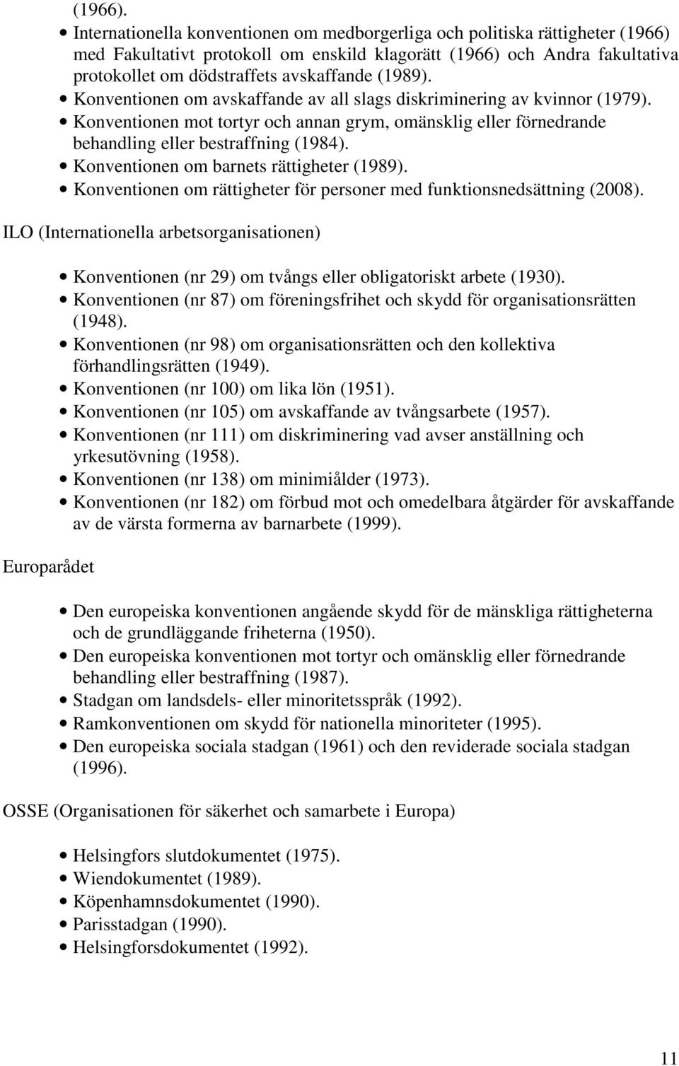 (1989). Konventionen om avskaffande av all slags diskriminering av kvinnor (1979). Konventionen mot tortyr och annan grym, omänsklig eller förnedrande behandling eller bestraffning (1984).