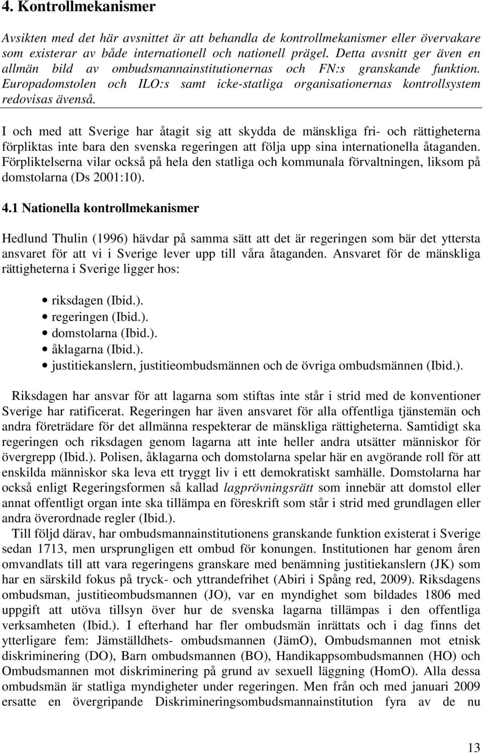 I och med att Sverige har åtagit sig att skydda de mänskliga fri- och rättigheterna förpliktas inte bara den svenska regeringen att följa upp sina internationella åtaganden.