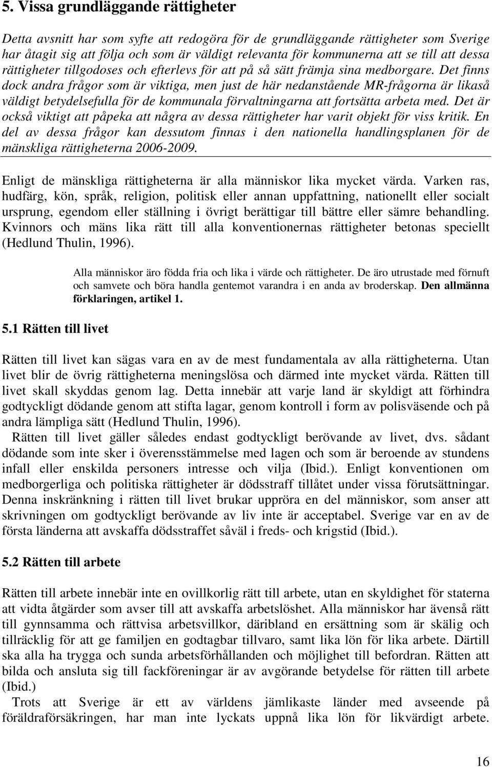 Det finns dock andra frågor som är viktiga, men just de här nedanstående MR-frågorna är likaså väldigt betydelsefulla för de kommunala förvaltningarna att fortsätta arbeta med.