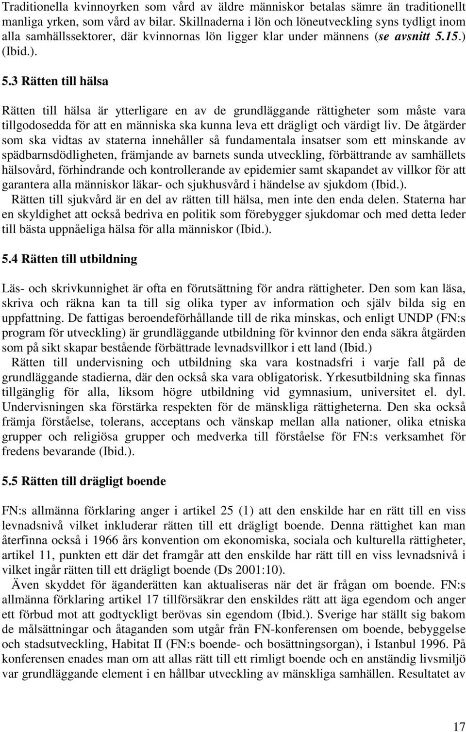 15.) (Ibid.). 5.3 Rätten till hälsa Rätten till hälsa är ytterligare en av de grundläggande rättigheter som måste vara tillgodosedda för att en människa ska kunna leva ett drägligt och värdigt liv.