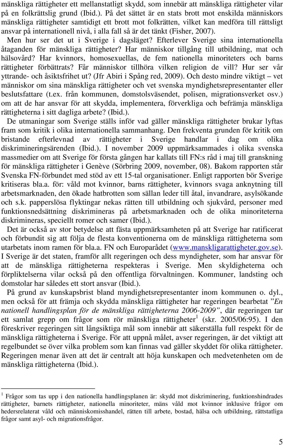 det tänkt (Fisher, 2007). Men hur ser det ut i Sverige i dagsläget? Efterlever Sverige sina internationella åtaganden för mänskliga rättigheter?