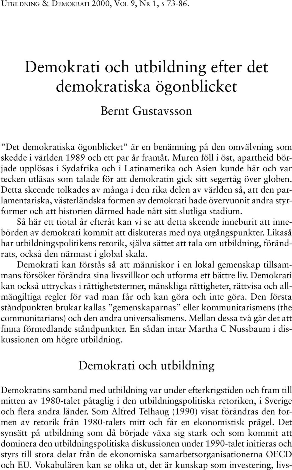 Muren föll i öst, apartheid började upplösas i Sydafrika och i Latinamerika och Asien kunde här och var tecken utläsas som talade för att demokratin gick sitt segertåg över globen.