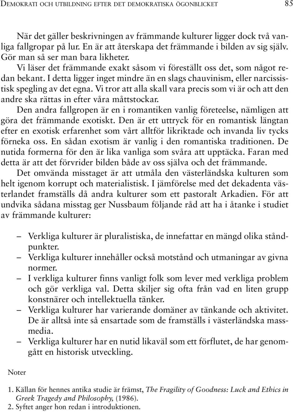 I detta ligger inget mindre än en slags chauvinism, eller narcissistisk spegling av det egna. Vi tror att alla skall vara precis som vi är och att den andre ska rättas in efter våra måttstockar.