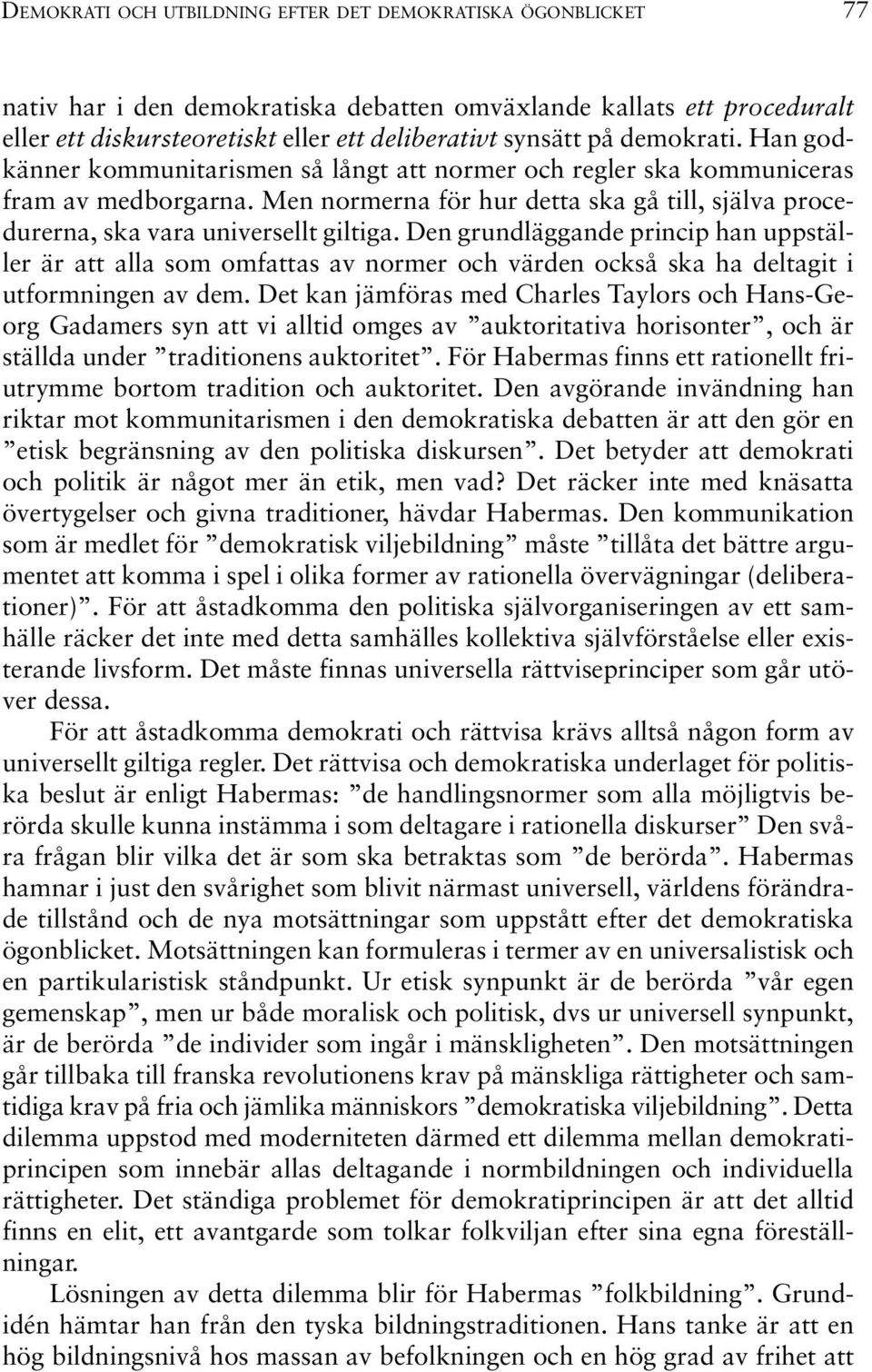 Den grundläggande princip han uppställer är att alla som omfattas av normer och värden också ska ha deltagit i utformningen av dem.