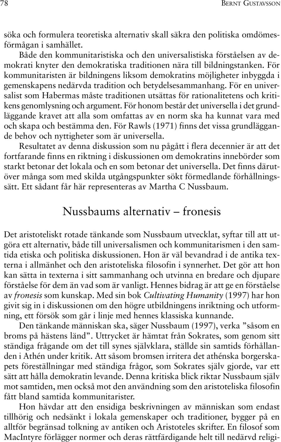 För kommunitaristen är bildningens liksom demokratins möjligheter inbyggda i gemenskapens nedärvda tradition och betydelsesammanhang.