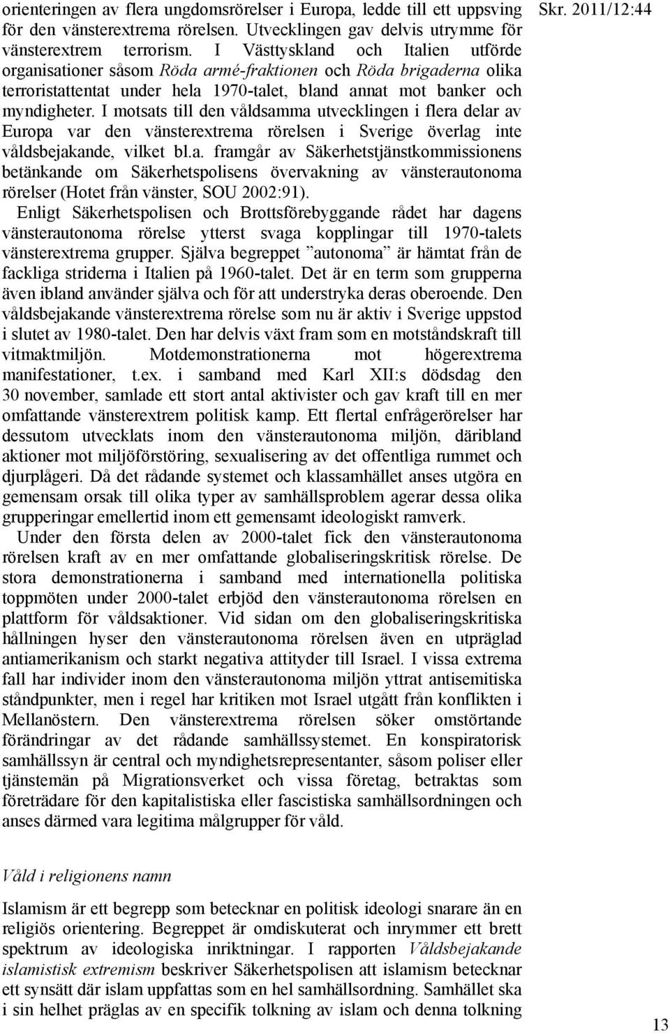 I motsats till den våldsamma utvecklingen i flera delar av Europa var den vänsterextrema rörelsen i Sverige överlag inte våldsbejakande, vilket bl.a. framgår av Säkerhetstjänstkommissionens betänkande om Säkerhetspolisens övervakning av vänsterautonoma rörelser (Hotet från vänster, SOU 2002:91).