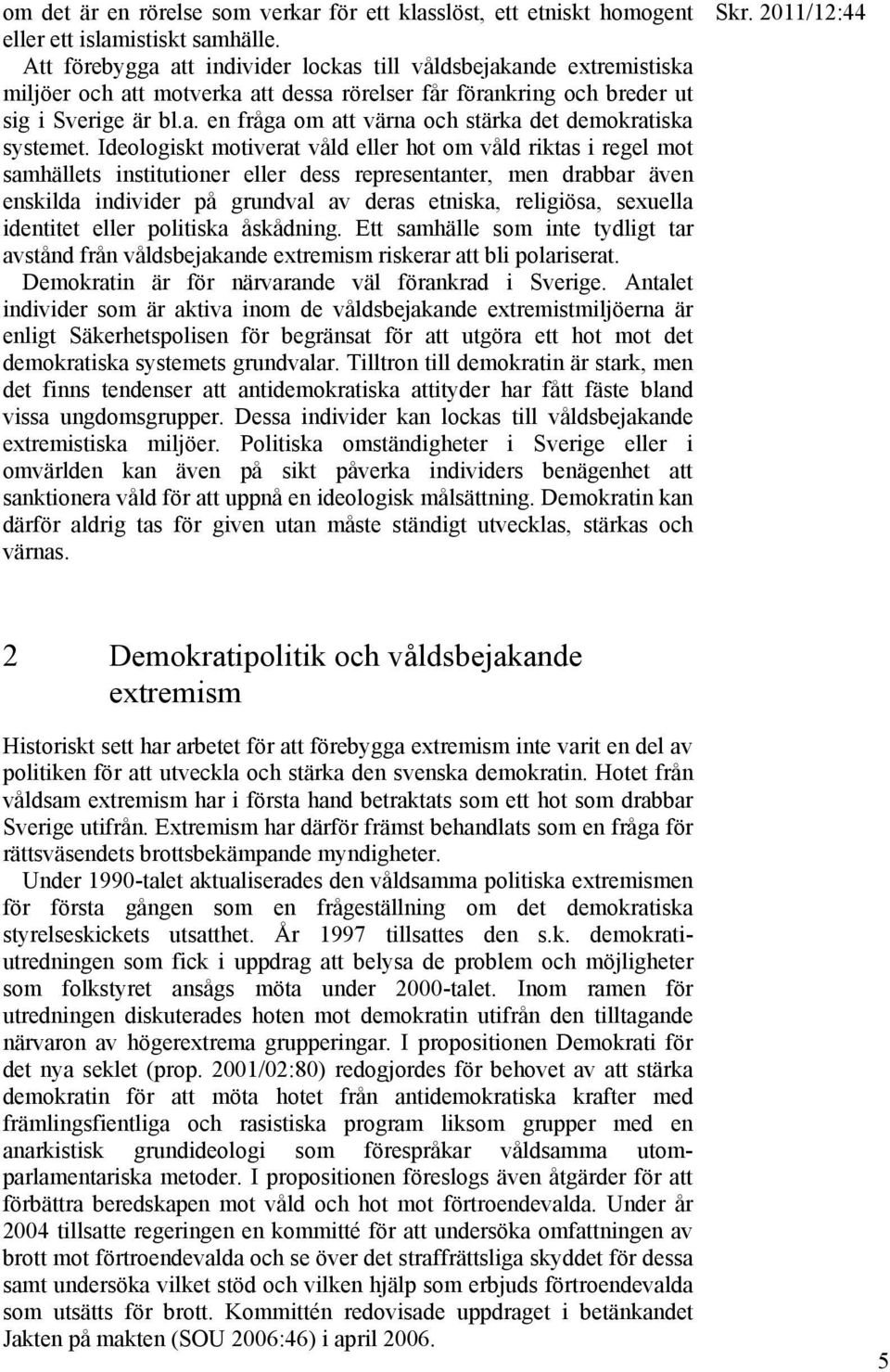 Ideologiskt motiverat våld eller hot om våld riktas i regel mot samhällets institutioner eller dess representanter, men drabbar även enskilda individer på grundval av deras etniska, religiösa,