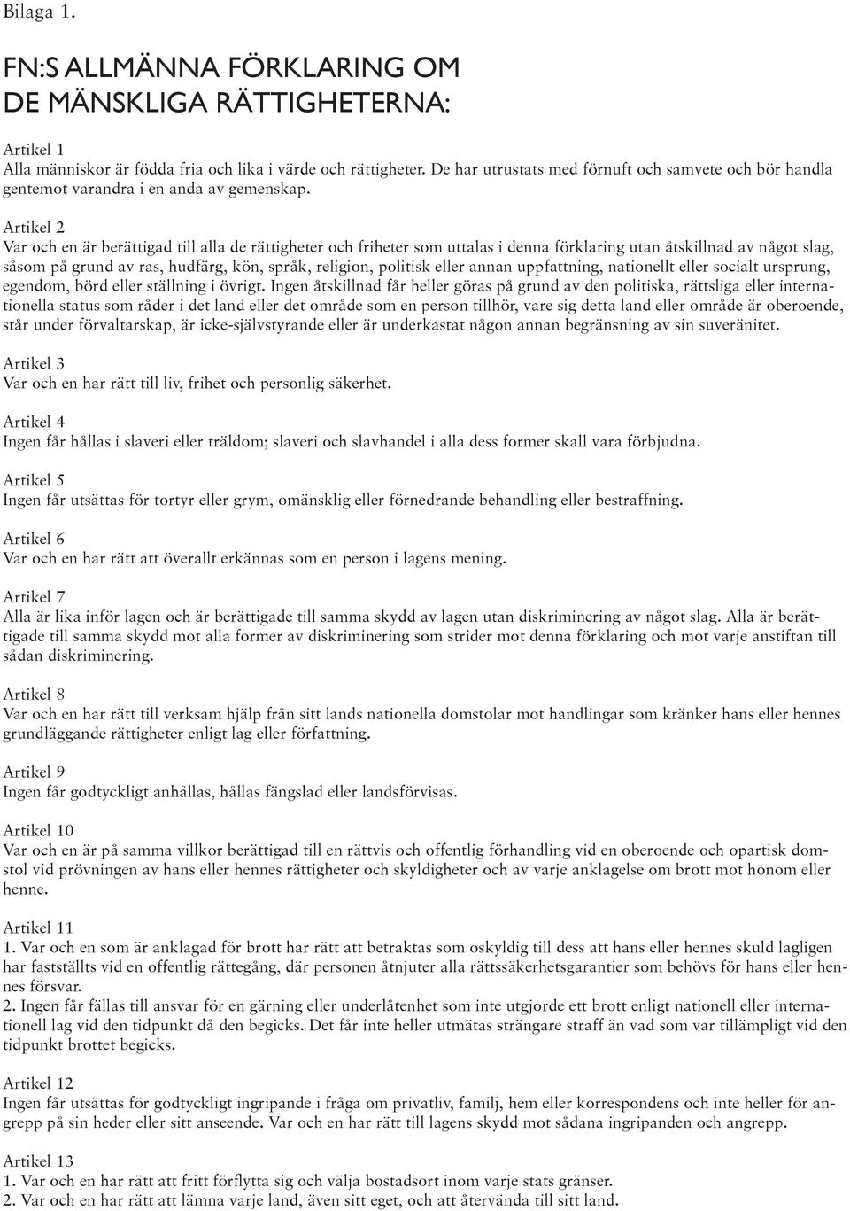 Artikel 2 Var och en är berättigad till alla de rättigheter och friheter som uttalas i denna förklaring utan åtskillnad av något slag, såsom på grund av ras, hudfärg, kön, språk, religion, politisk