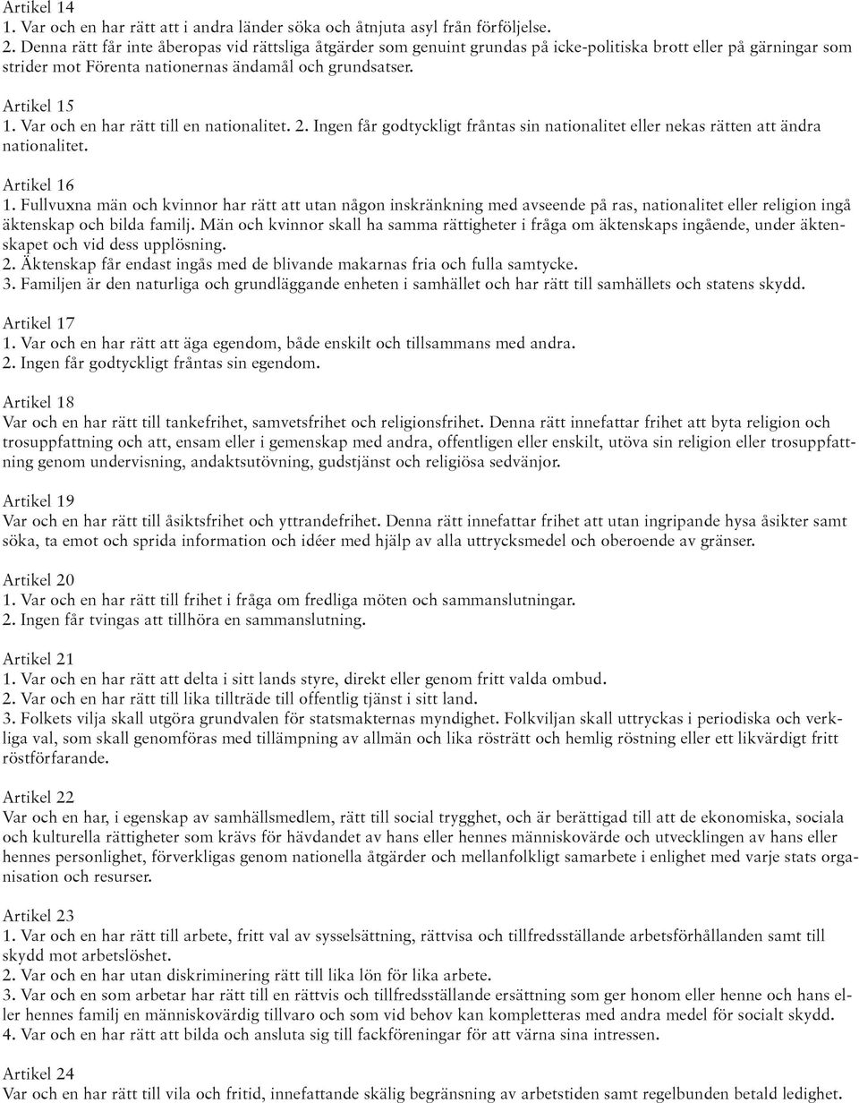 Var och en har rätt till en nationalitet. 2. Ingen får godtyckligt fråntas sin nationalitet eller nekas rätten att ändra nationalitet. Artikel 16 1.