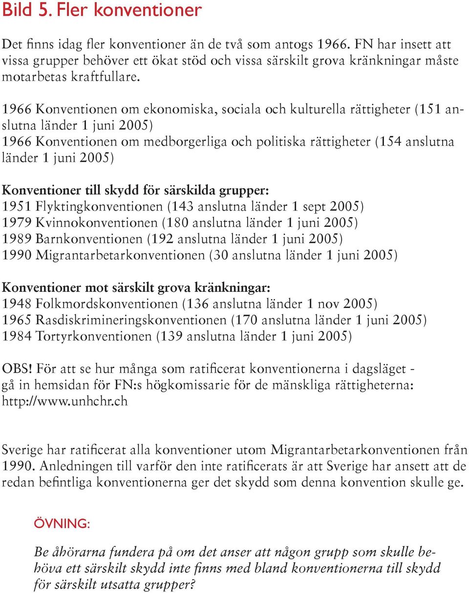 1966 Konventionen om ekonomiska, sociala och kulturella rättigheter (151 anslutna länder 1 juni 2005) 1966 Konventionen om medborgerliga och politiska rättigheter (154 anslutna länder 1 juni 2005)