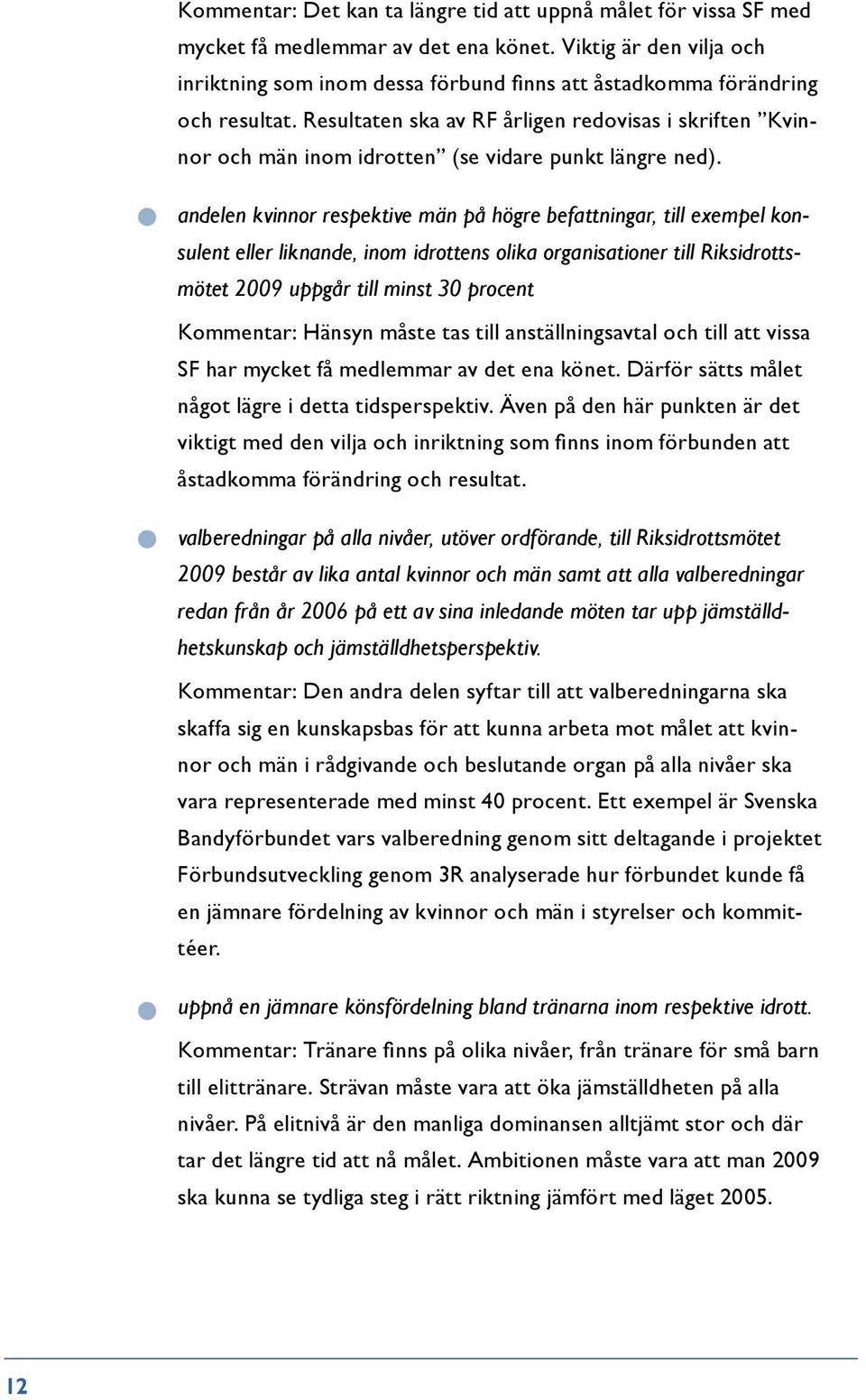 Resultaten ska av RF årligen redovisas i skriften Kvinnor och män inom idrotten (se vidare punkt längre ned).