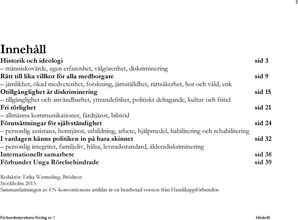 allmänna kommunikationer, färdtjänst, bilstöd Förutsättningar för självständighet sid 24 personlig assistans, hemtjänst, utbildning, arbete, hjälpmedel, habilitering och rehabilitering I vardagen