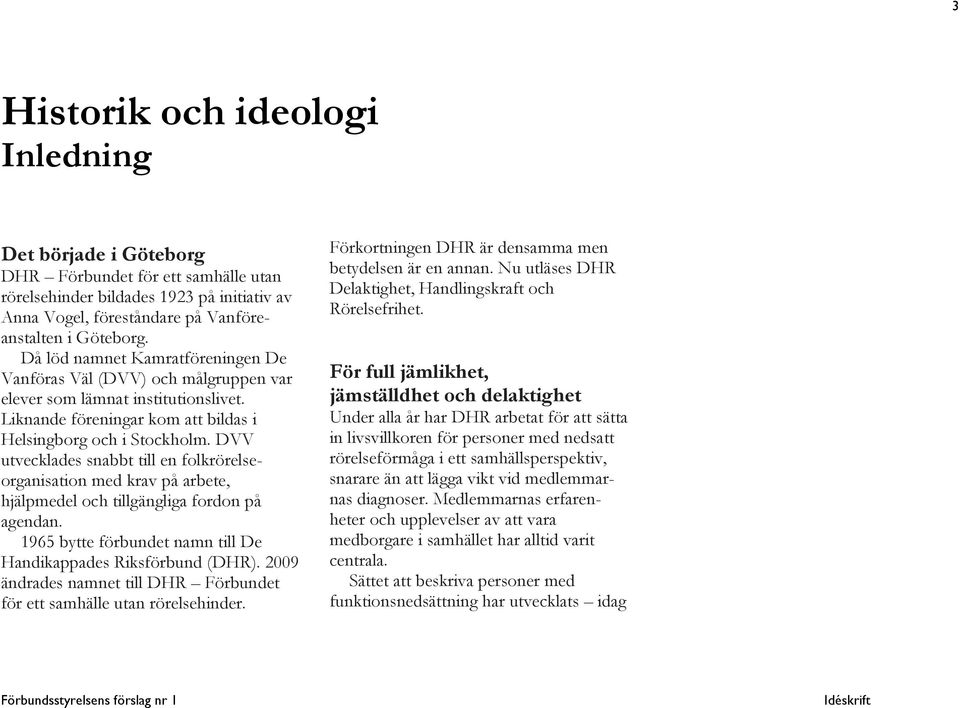 DVV utvecklades snabbt till en folkrörelseorganisation med krav på arbete, hjälpmedel och tillgängliga fordon på agendan. 1965 bytte förbundet namn till De Handikappades Riksförbund (DHR).