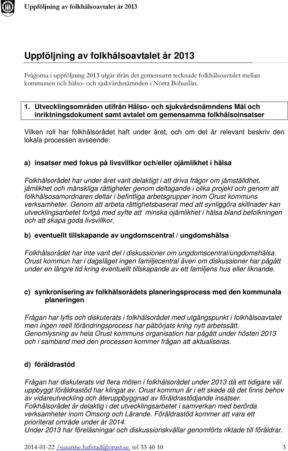 beskriv den lokala processen avseende: a) insatser med fokus på livsvillkor och/eller ojämlikhet i hälsa Folkhälsorådet har under året varit delaktigt i att driva frågor om jämställdhet, jämlikhet