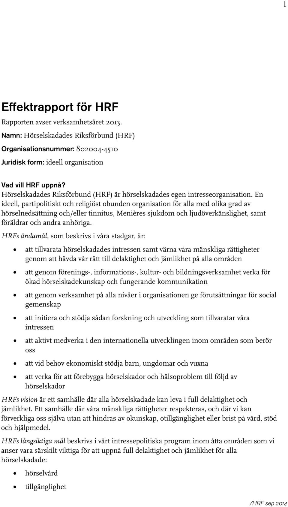 En ideell, partipolitiskt och religiöst obunden organisation för alla med olika grad av hörselnedsättning och/eller tinnitus, Menières sjukdom och ljudöverkänslighet, samt föräldrar och andra