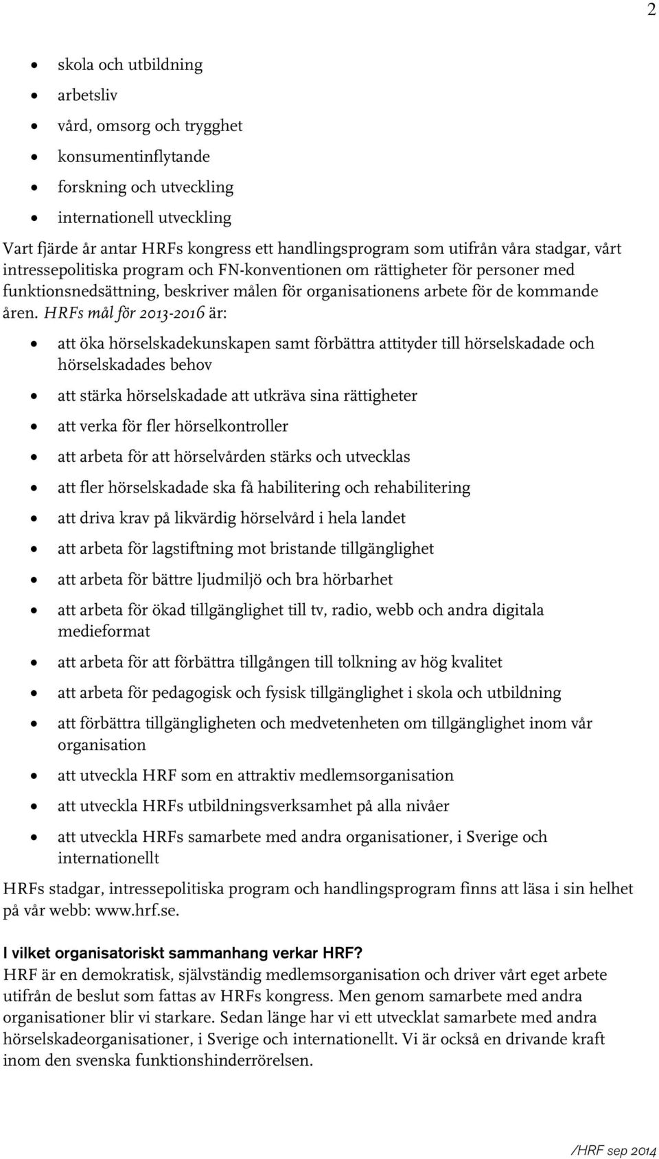 HRFs mål för 2013-2016 är: att öka hörselskadekunskapen samt förbättra attityder till hörselskadade och hörselskadades behov att stärka hörselskadade att utkräva sina rättigheter att verka för fler