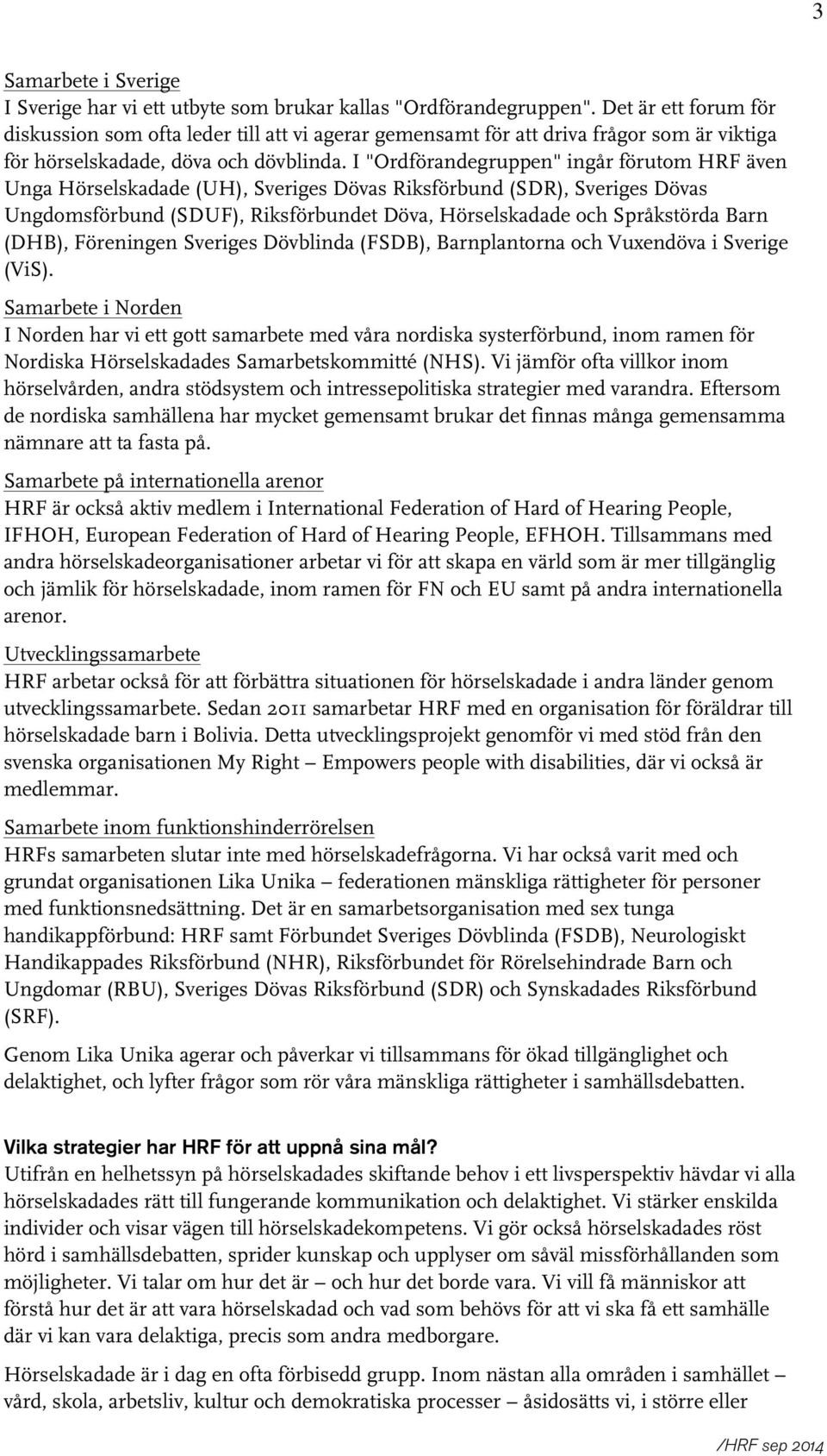 I "Ordförandegruppen" ingår förutom HRF även Unga Hörselskadade (UH), Sveriges Dövas Riksförbund (SDR), Sveriges Dövas Ungdomsförbund (SDUF), Riksförbundet Döva, Hörselskadade och Språkstörda Barn