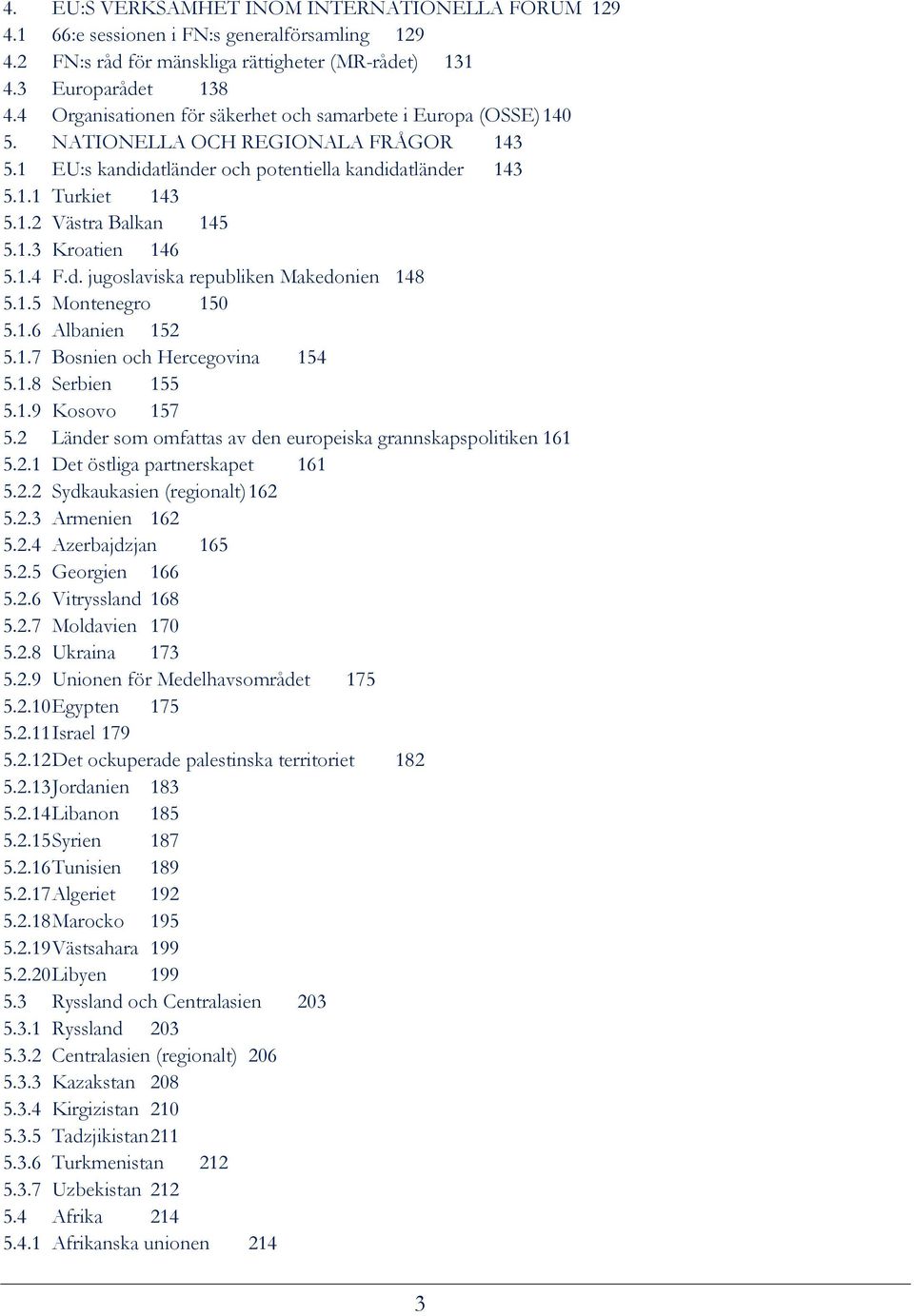 1.3 Kroatien 146 5.1.4 F.d. jugoslaviska republiken Makedonien 148 5.1.5 Montenegro 150 5.1.6 Albanien 152 5.1.7 Bosnien och Hercegovina 154 5.1.8 Serbien 155 5.1.9 Kosovo 157 5.