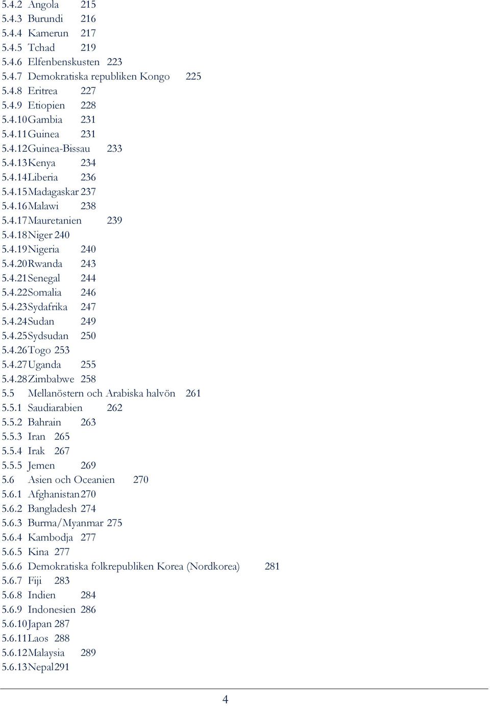 4.23 Sydafrika 247 5.4.24 Sudan 249 5.4.25 Sydsudan 250 5.4.26 Togo 253 5.4.27 Uganda 255 5.4.28 Zimbabwe 258 5.5 Mellanöstern och Arabiska halvön 261 5.5.1 Saudiarabien 262 5.5.2 Bahrain 263 5.5.3 Iran 265 5.