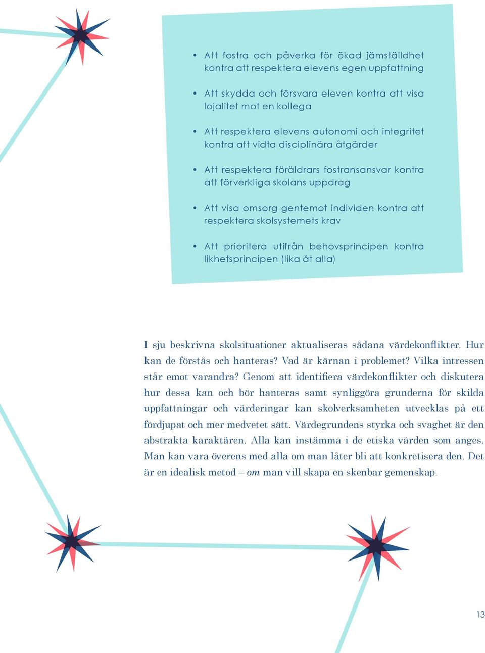 skolsystemets krav Att prioritera utifrån behovsprincipen kontra likhetsprincipen (lika åt alla) I sju beskrivna skolsituationer aktualiseras sådana värdekonflikter. Hur kan de förstås och hanteras?