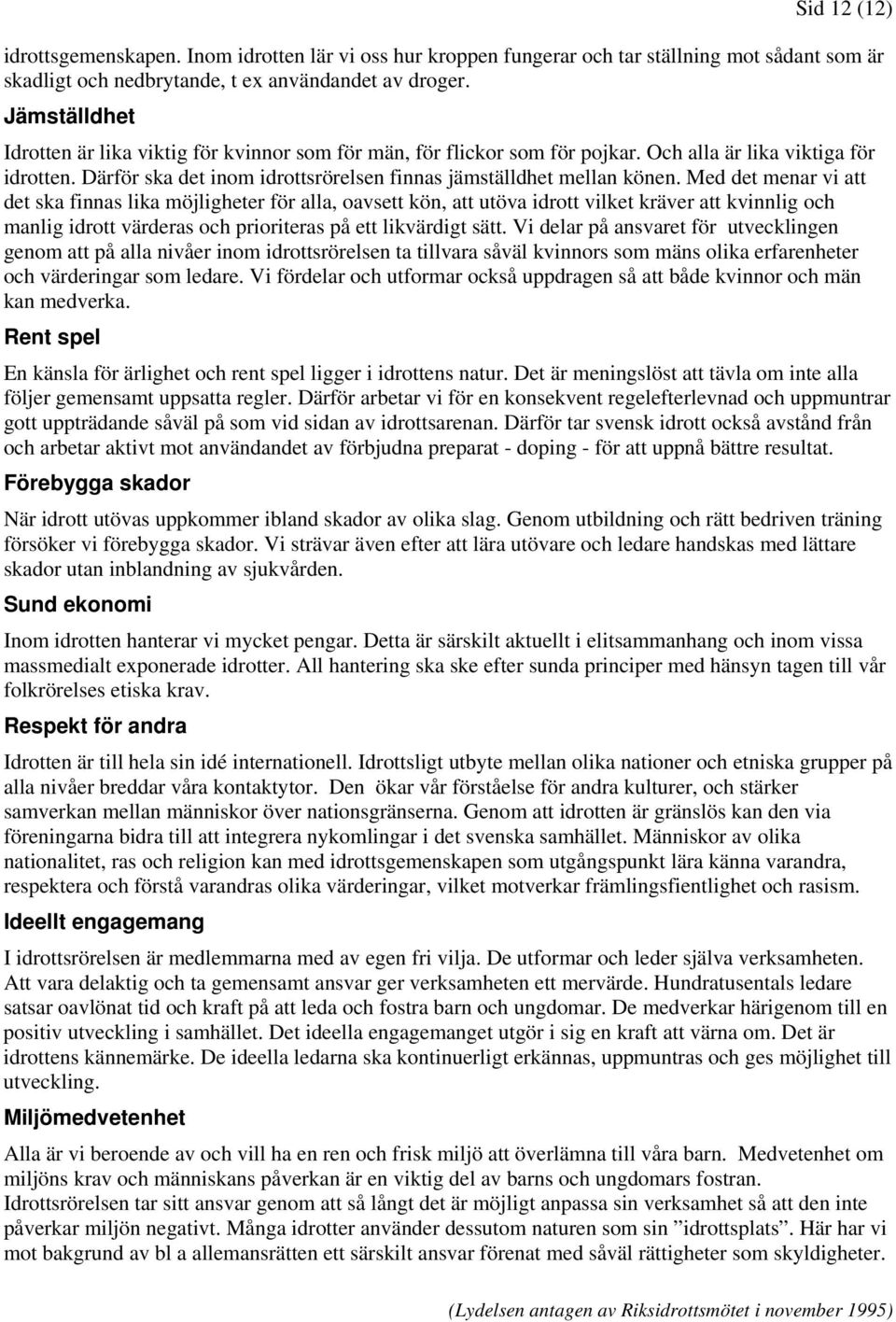 Med det menar vi att det ska finnas lika möjligheter för alla, oavsett kön, att utöva idrott vilket kräver att kvinnlig och manlig idrott värderas och prioriteras på ett likvärdigt sätt.