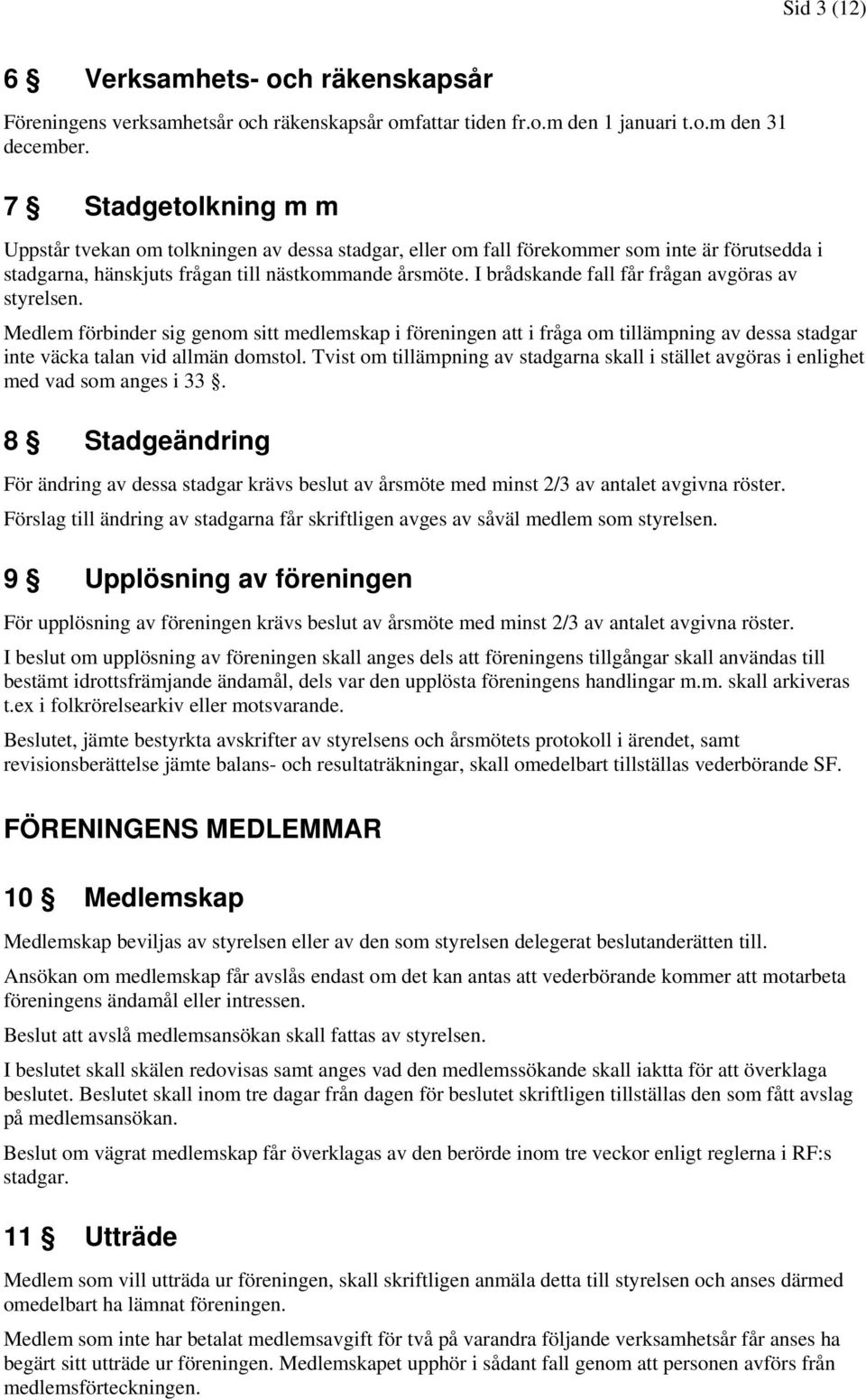 I brådskande fall får frågan avgöras av styrelsen. Medlem förbinder sig genom sitt medlemskap i föreningen att i fråga om tillämpning av dessa stadgar inte väcka talan vid allmän domstol.