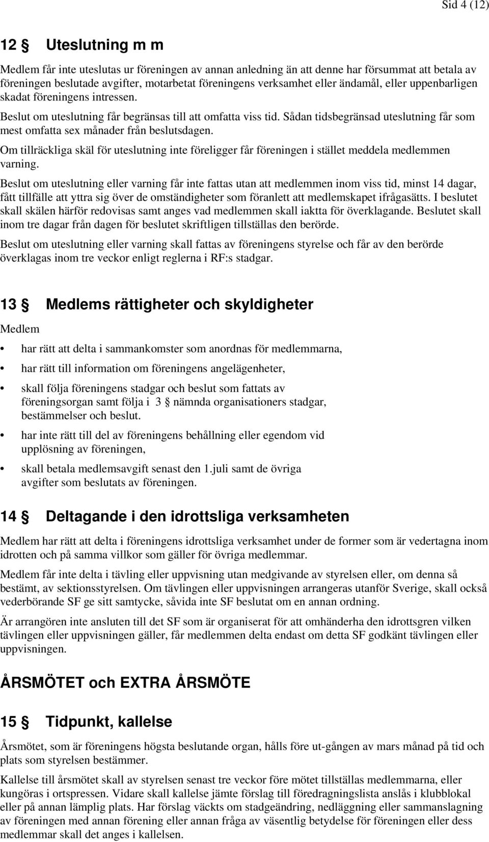 Sådan tidsbegränsad uteslutning får som mest omfatta sex månader från beslutsdagen. Om tillräckliga skäl för uteslutning inte föreligger får föreningen i stället meddela medlemmen varning.